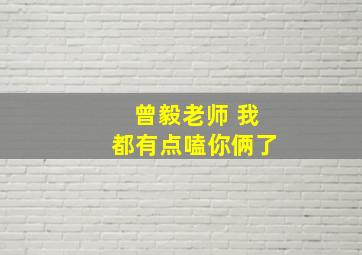 曾毅老师 我都有点嗑你俩了